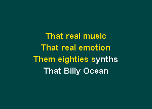 That real music
That real emotion

Them eighties synths
That Billy Ocean