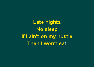 Late nights
No sleep

lfl ain't on my hustle
Then I won't eat
