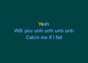Yeah
Will you unh unh unh unh

Catch me ifl fall