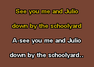 See you me and Julio
down by the schoolyard

A-see you me and Julio

down by the schoolyard..