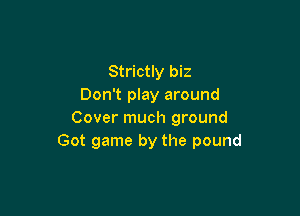 Strictly biz
Don't play around

Cover much ground
Got game by the pound