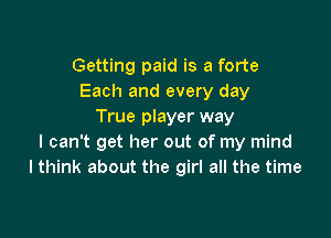 Getting paid is a forte
Each and every day
True player way

I can't get her out of my mind
I think about the girl all the time