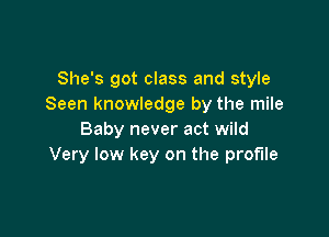 She's got class and style
Seen knowledge by the mile

Baby never act wild
Very low key on the profile