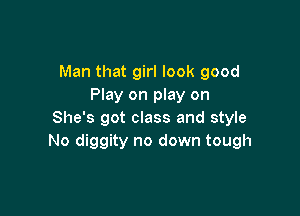 Man that girl look good
Play on play on

She's got class and style
No diggity no down tough