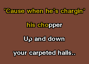 'Cause when he's chargin'

his chopper
Up and down

your carpeted halls..