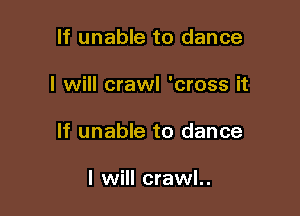 lf unable to dance

I will crawl 'cross it

If unable to dance

I will crawl..
