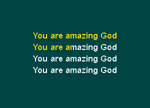 You are amazing God
You are amazing God

You are amazing God
You are amazing God