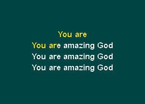 You are
You are amazing God

You are amazing God
You are amazing God