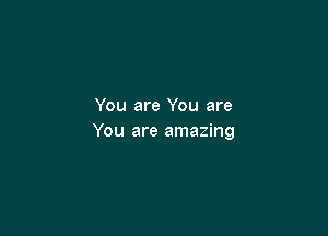 You are You are

You are amazing