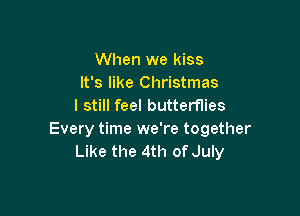 When we kiss
It's like Christmas
I still feel butterflies

Every time we're together
Like the 4th of July