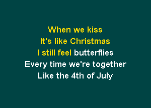 When we kiss
It's like Christmas
I still feel butterflies

Every time we're together
Like the 4th of July