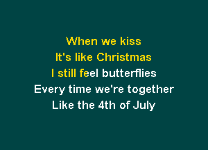 When we kiss
It's like Christmas
I still feel butterflies

Every time we're together
Like the 4th of July