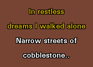 In restless

dreams I walked alone

Narrow streets of

cobblestone..