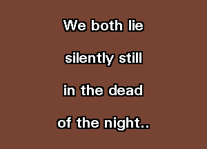 We both lie

silently still

in the dead

of the night.