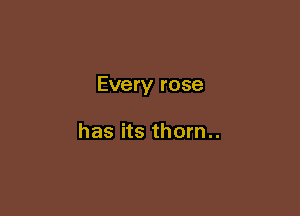 Every rose

has its thorn..