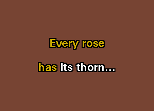 Every rose

has its thorn...