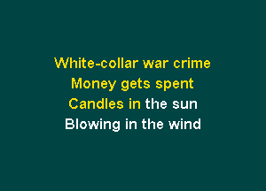 White-collar war crime
Money gets spent

Candles in the sun
Blowing in the wind