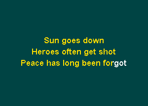 Sun goes down
Heroes often get shot

Peace has long been forgot