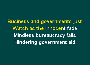 Business and governments just
Watch as the innocent fade
Mindless bureaucracy fails
Hindering government aid