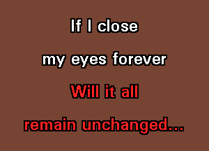 If I close

my eyes forever