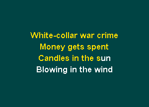 White-collar war crime
Money gets spent

Candles in the sun
Blowing in the wind