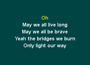 0h
May we all live long
May we all be brave

Yeah the bridges we burn
Only light our way
