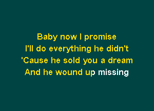 Baby now I promise
I'll do everything he didn't

'Cause he sold you a dream
And he wound up missing