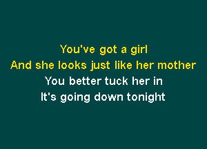 You've got a girl
And she looks just like her mother

You better tuck her in
It's going down tonight