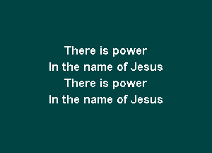 There is power
In the name of Jesus

There is power
In the name of Jesus