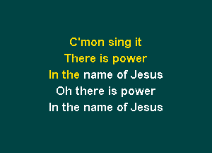 C'mon sing it
There is power
In the name of Jesus

Oh there is power
In the name of Jesus