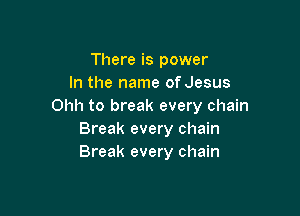 There is power
In the name of Jesus
Ohh to break every chain

Break every chain
Break every chain