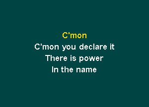 C'mon
C'mon you declare it

There is power
In the name