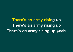 There's an army rising up
There's an army rising up

There's an army rising up yeah