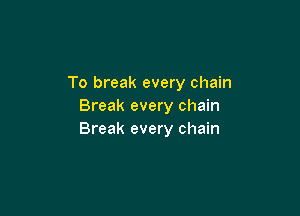 To break every chain
Break every chain

Break every chain