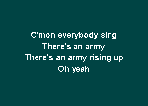 C'mon everybody sing
There's an army

There's an army rising up
Oh yeah