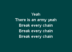 Yeah
There is an army yeah
Break every chain

Break every chain
Break every chain