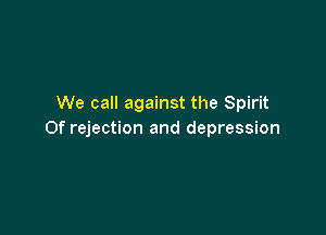 We call against the Spirit

Of rejection and depression