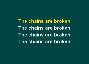 The chains are broken
The chains are broken

The chains are broken
The chains are broken