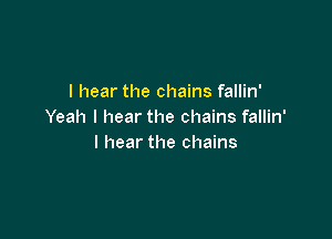 I hear the chains fallin'
Yeah I hear the chains fallin'

I hear the chains