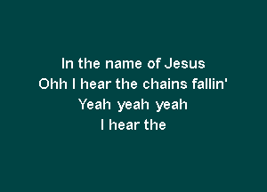 In the name of Jesus
Ohh I hear the chains fallin'

Yeah yeah yeah
lhearthe