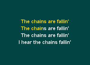 The chains are fallin'
The chains are fallin'

The chains are fallin'
I hear the chains fallin'