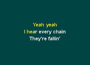 Yeah yeah
I hear every chain

They're fallin'