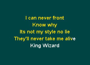 I can never front
Know why
Its not my style no lie

They'll never take me alive
King Wizard