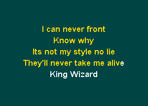 I can never front
Know why
Its not my style no lie

They'll never take me alive
King Wizard