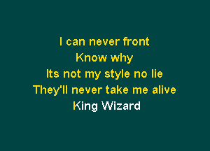 I can never front
Know why
Its not my style no lie

They'll never take me alive
King Wizard