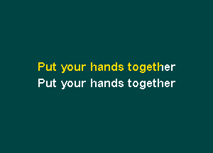Put your hands together

Put your hands together