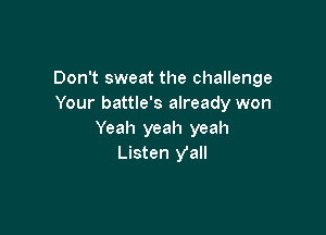 Don't sweat the challenge
Your battle's already won

Yeah yeah yeah
Listen yall