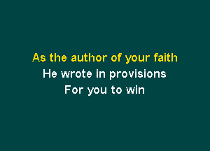 As the author of your faith
He wrote in provisions

For you to win