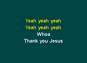 Yeah yeah yeah
Yeah yeah yeah

Whoa
Thank you Jesus