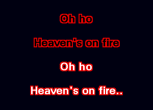 Oh ho

Heaven's on fire..